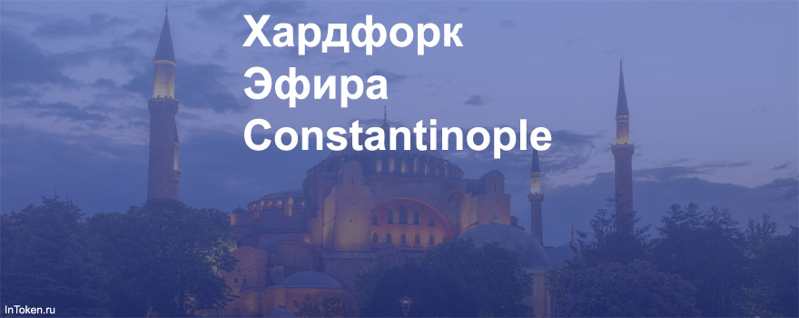 Хардфорк Эфира - Константинополь - Ethereum Constantinople