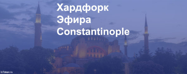 Хардфорк Эфира - Константинополь - Ethereum Constantinople